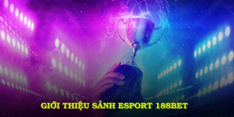 Giới thiệu sảnh esport 188BET cùng thông tin đáng chú ý
