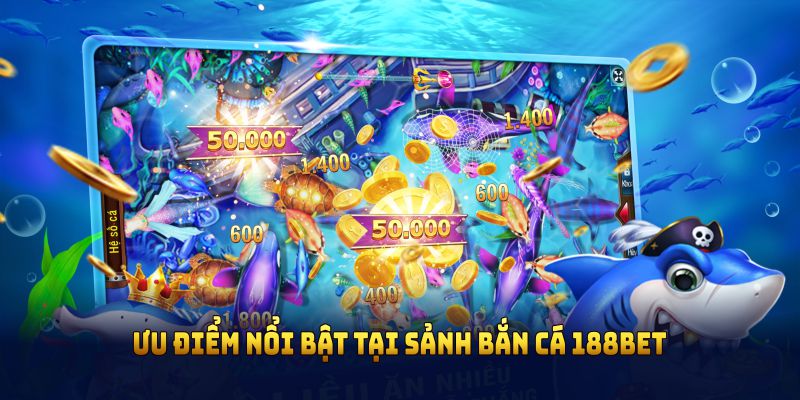Tìm hiểu các ưu điểm nổi bật tại sảnh bắn cá 188BET