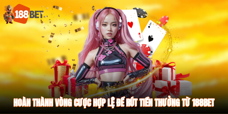 Hoàn thành vòng cược hợp lệ để rút tiền thưởng từ 188BET dễ dàng